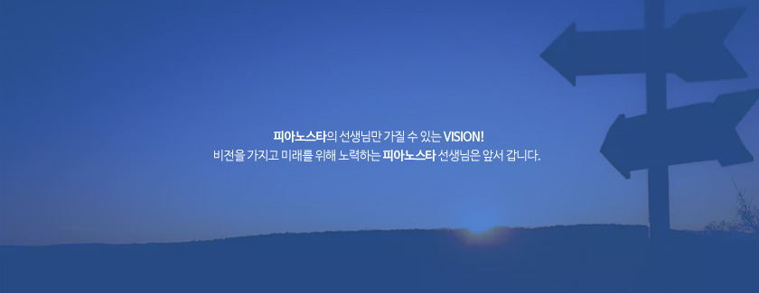 피아노스타의 선생님만 가질 수 있는 VISION! 비전을 가지고 미래를 위해 노력하는 피아노스타 선생님은 앞서 갑니다.